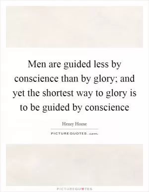 Men are guided less by conscience than by glory; and yet the shortest way to glory is to be guided by conscience Picture Quote #1