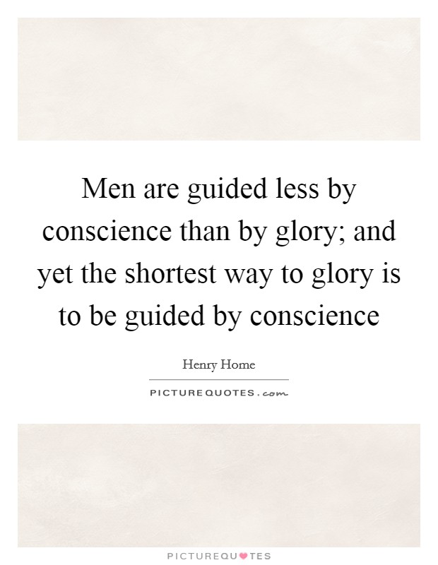 Men are guided less by conscience than by glory; and yet the shortest way to glory is to be guided by conscience Picture Quote #1