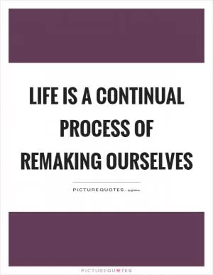 Life is a continual process of remaking ourselves Picture Quote #1