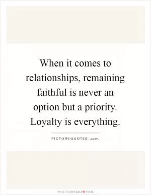 When it comes to relationships, remaining faithful is never an option but a priority. Loyalty is everything Picture Quote #1