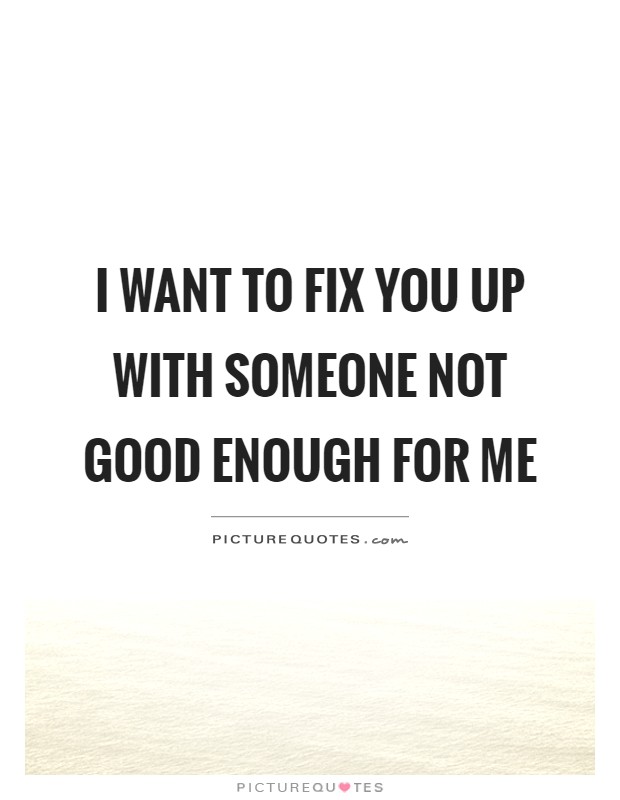 I want to fix you up with someone not good enough for me Picture Quote #1