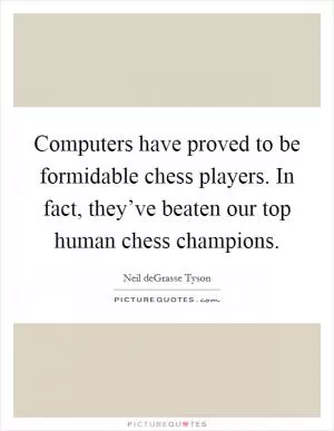 Computers have proved to be formidable chess players. In fact, they’ve beaten our top human chess champions Picture Quote #1
