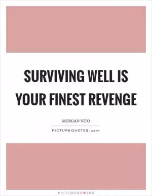 Surviving well is your finest revenge Picture Quote #1
