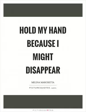 Hold my hand because I might disappear Picture Quote #1