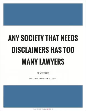 Any society that needs disclaimers has too many lawyers Picture Quote #1