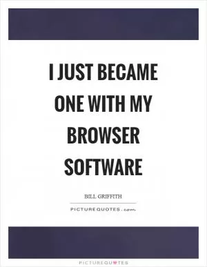 I just became one with my browser software Picture Quote #1