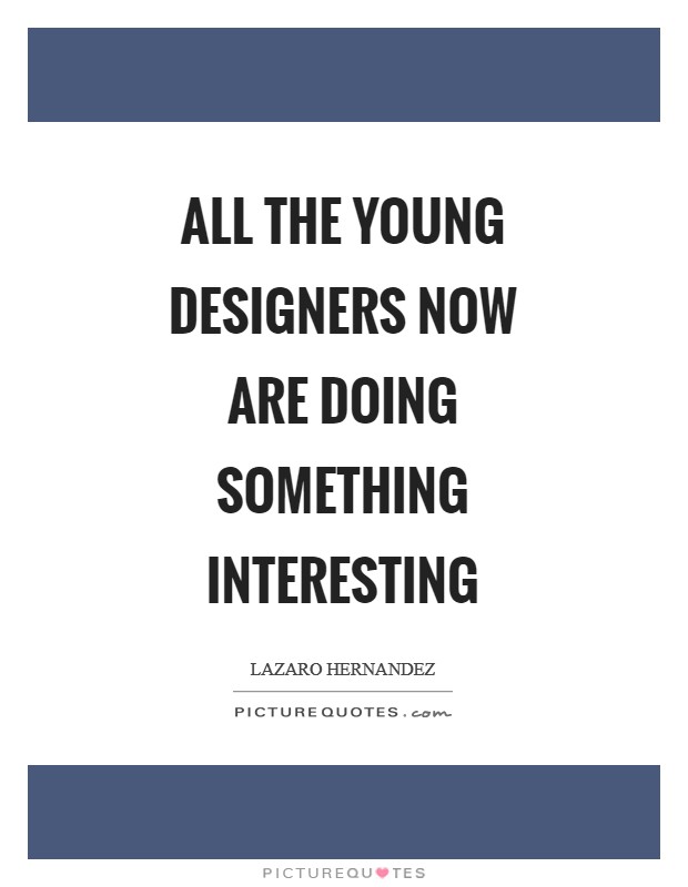 All the young designers now are doing something interesting Picture Quote #1