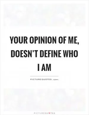 Your opinion of me, doesn’t define who I am Picture Quote #1