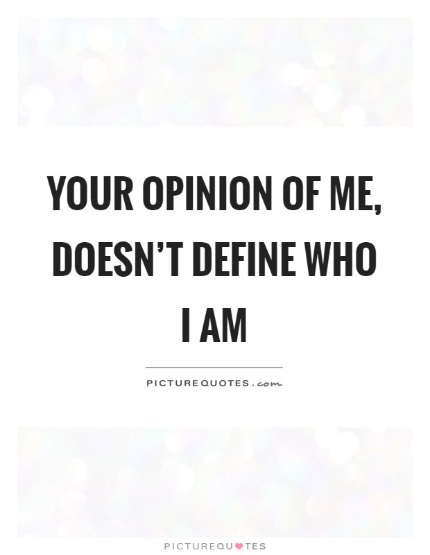 Your opinion of me, doesn't define who I am Picture Quote #1
