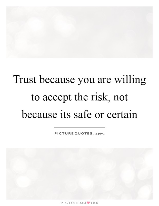Trust because you are willing to accept the risk, not because its safe or certain Picture Quote #1