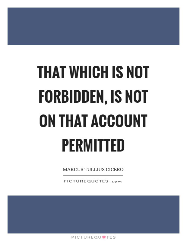 That which is not forbidden, is not on that account permitted Picture Quote #1
