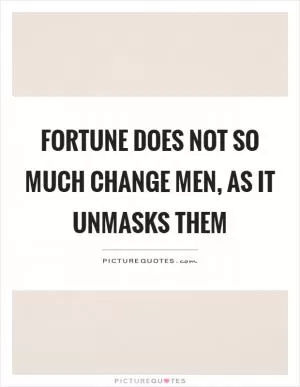 Fortune does not so much change men, as it unmasks them Picture Quote #1