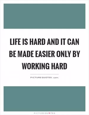 Life is hard and it can be made easier only by working hard Picture Quote #1