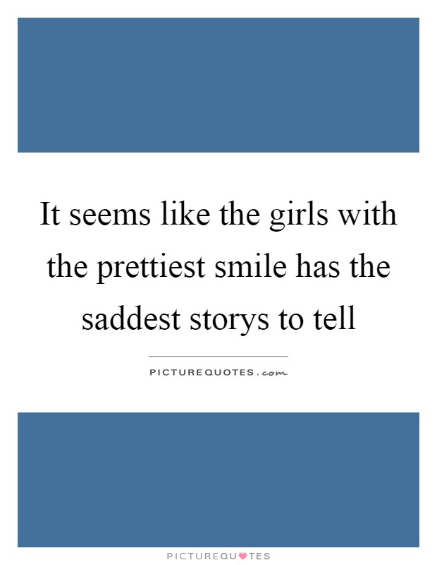 It seems like the girls with the prettiest smile has the saddest storys to tell Picture Quote #1
