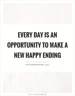 Every day is an opportunity to make a new happy ending Picture Quote #1