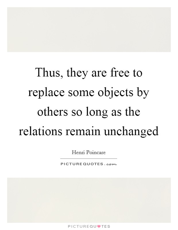 Thus, they are free to replace some objects by others so long as the relations remain unchanged Picture Quote #1