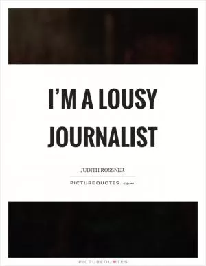 I’m a lousy journalist Picture Quote #1