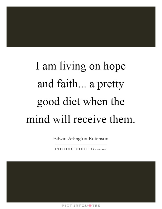 I am living on hope and faith... a pretty good diet when the mind will receive them Picture Quote #1