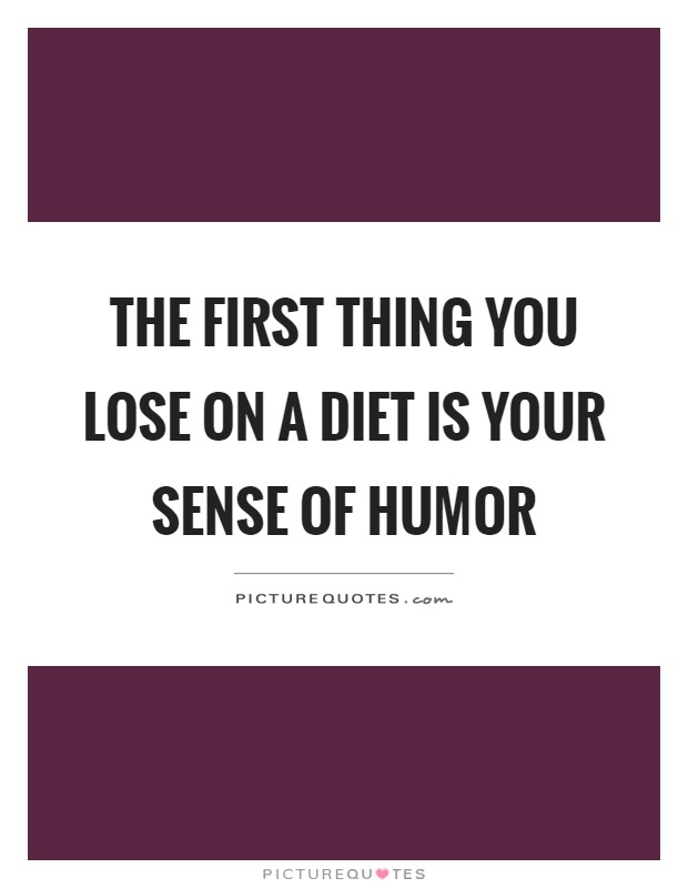 The first thing you lose on a diet is your sense of humor Picture Quote #1