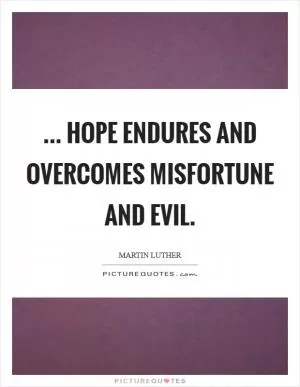 ... Hope endures and overcomes misfortune and evil Picture Quote #1