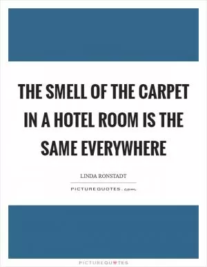 The smell of the carpet in a hotel room is the same everywhere Picture Quote #1