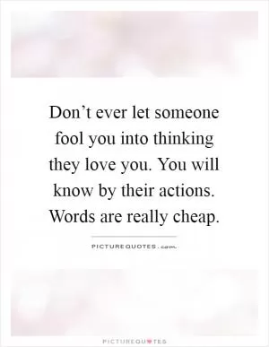 Don’t ever let someone fool you into thinking they love you. You will know by their actions. Words are really cheap Picture Quote #1