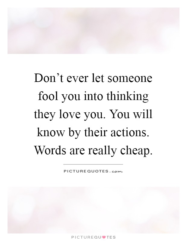 Don't ever let someone fool you into thinking they love you. You will know by their actions. Words are really cheap Picture Quote #1