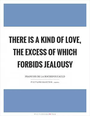 There is a kind of love, the excess of which forbids jealousy Picture Quote #1