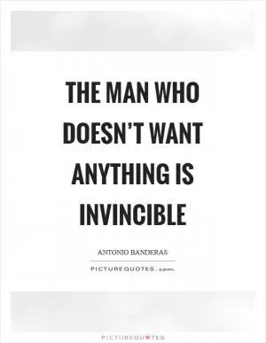The man who doesn’t want anything is invincible Picture Quote #1