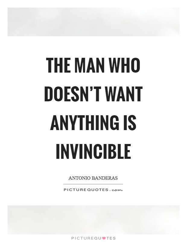 The man who doesn't want anything is invincible Picture Quote #1