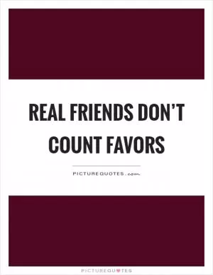 Real friends don’t count favors Picture Quote #1
