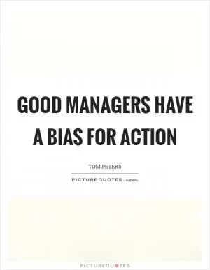 Good managers have a bias for action Picture Quote #1