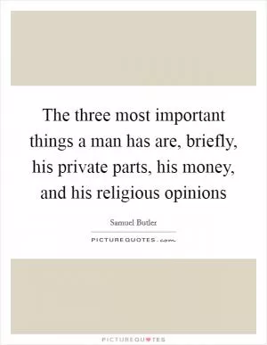 The three most important things a man has are, briefly, his private parts, his money, and his religious opinions Picture Quote #1