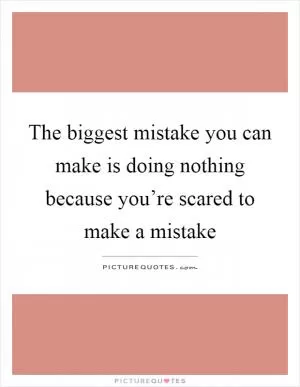The biggest mistake you can make is doing nothing because you’re scared to make a mistake Picture Quote #1