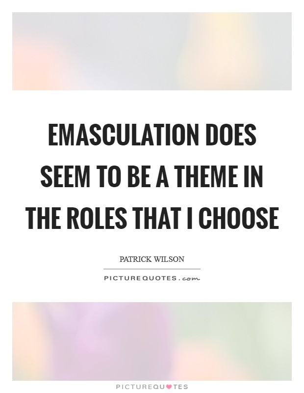 Emasculation does seem to be a theme in the roles that I choose Picture Quote #1