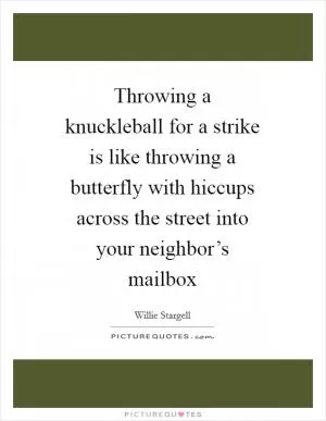 Throwing a knuckleball for a strike is like throwing a butterfly with hiccups across the street into your neighbor’s mailbox Picture Quote #1