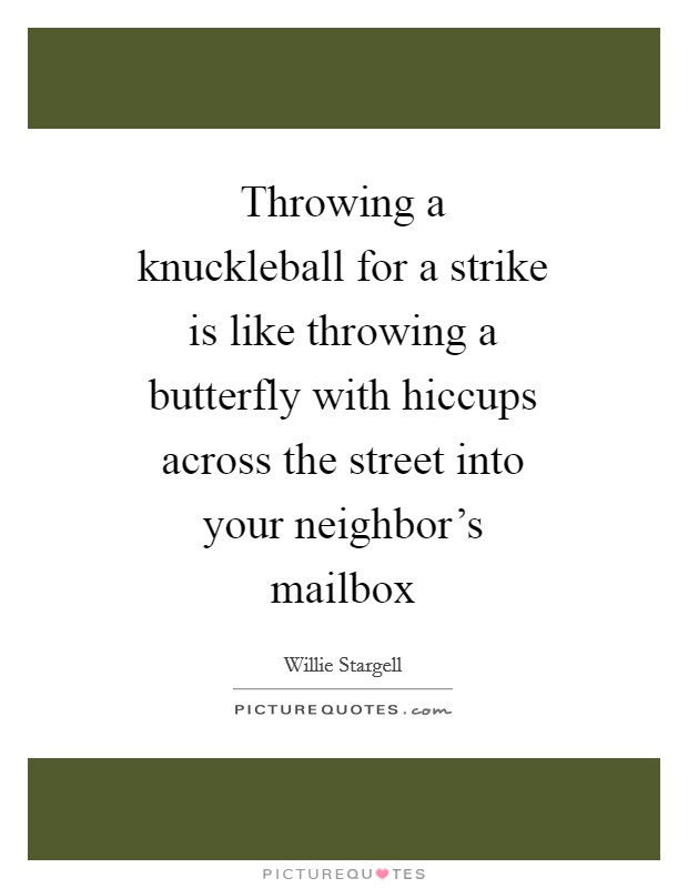 Throwing a knuckleball for a strike is like throwing a butterfly with hiccups across the street into your neighbor's mailbox Picture Quote #1