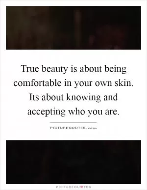 True beauty is about being comfortable in your own skin. Its about knowing and accepting who you are Picture Quote #1