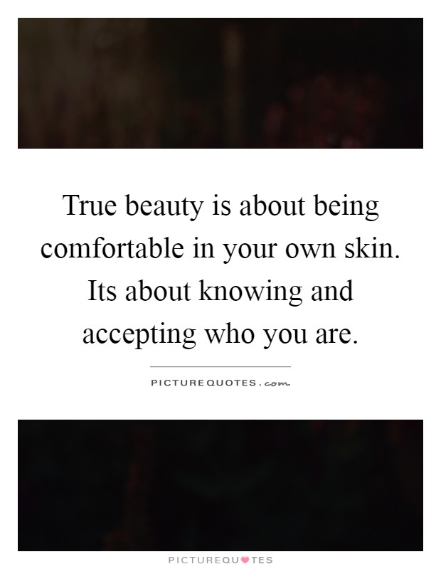 True beauty is about being comfortable in your own skin. Its about knowing and accepting who you are Picture Quote #1