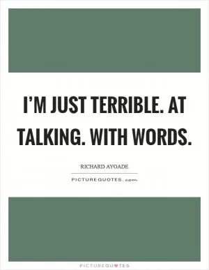 I’m just terrible. At talking. With words Picture Quote #1