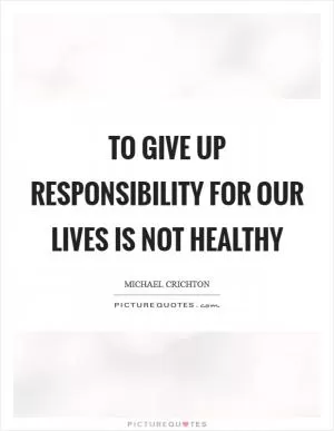 To give up responsibility for our lives is not healthy Picture Quote #1