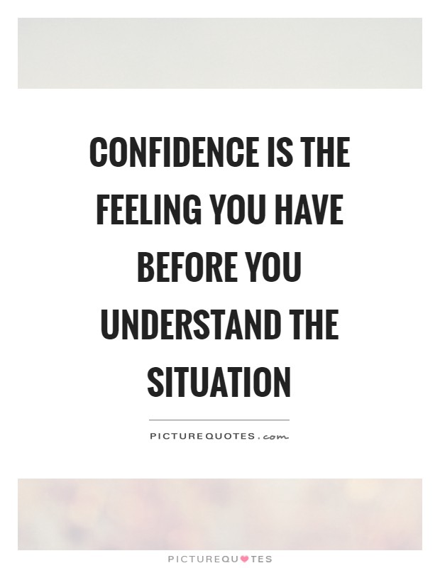 Confidence Is The Feeling You Have Before You Understand The