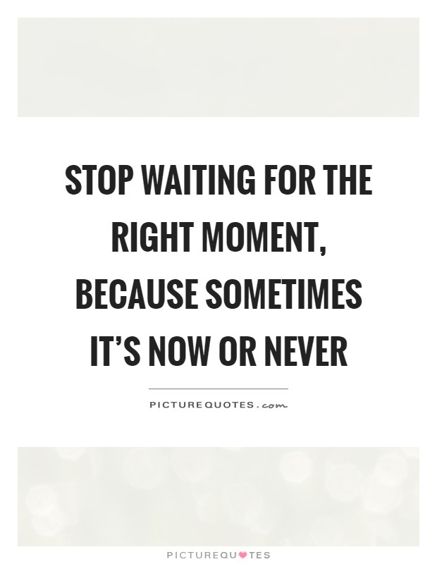 Stop waiting for the right moment, because sometimes it's now or never Picture Quote #1