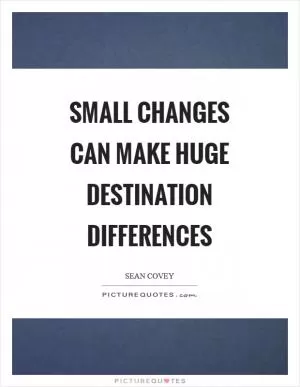 Small changes can make huge destination differences Picture Quote #1