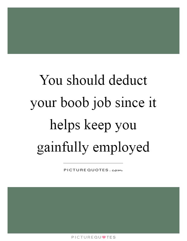 You should deduct your boob job since it helps keep you gainfully employed Picture Quote #1