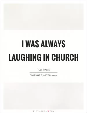 I was always laughing in church Picture Quote #1