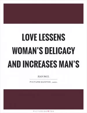 Love lessens woman’s delicacy and increases man’s Picture Quote #1
