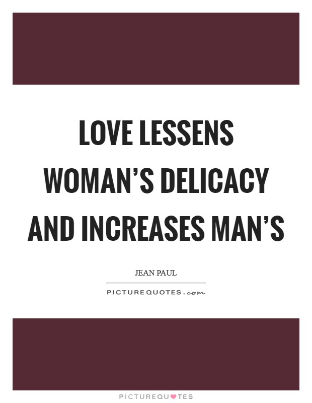 Love lessens woman's delicacy and increases man's Picture Quote #1