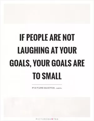 If people are not laughing at your goals, your goals are to small Picture Quote #1
