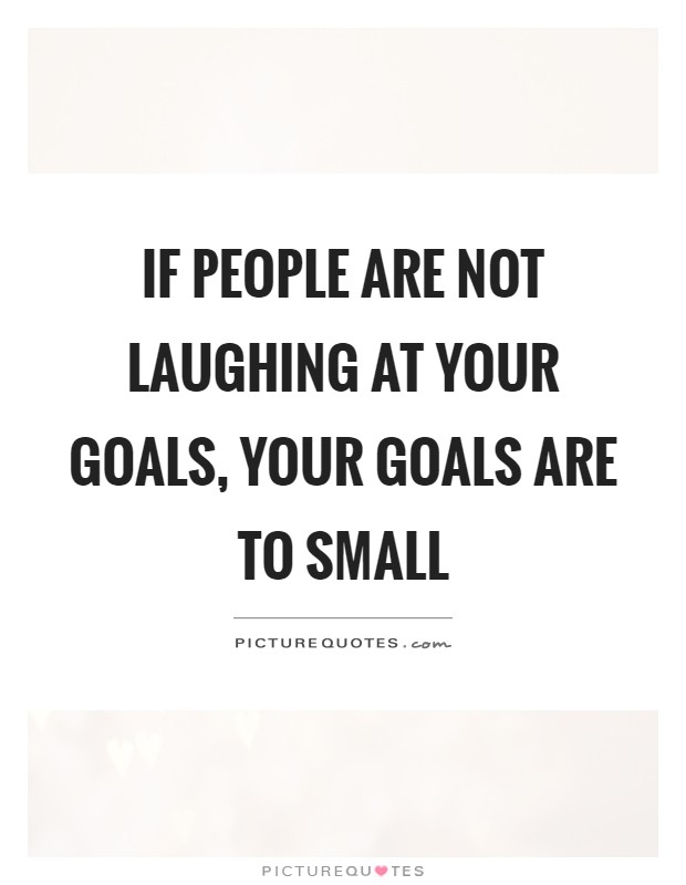 If people are not laughing at your goals, your goals are to small Picture Quote #1